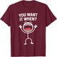 You Want It When Funny Comic Reaction Sarcastic Humor Lover T-Shirt - T-Shirt | Maroon