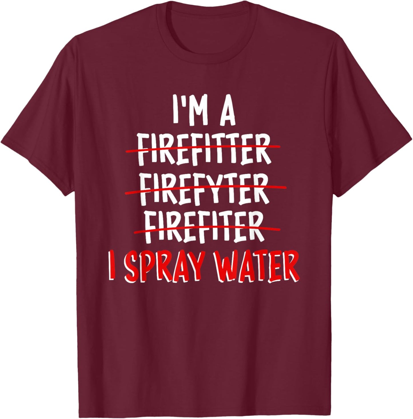 I'm a Firefighter I Spray Water Funny Firefighter T-Shirt - T-Shirt | Maroon
