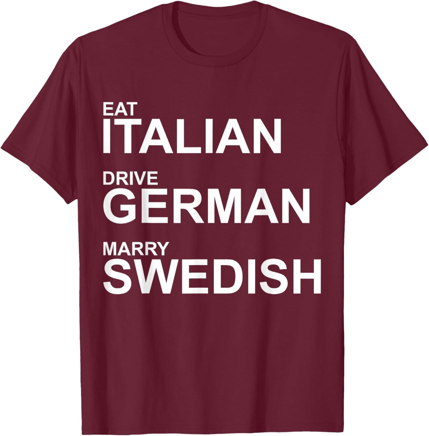 Eat Italian Drive German Marry Swedish - Humorous Saying T-Shirt - T-Shirt | Maroon