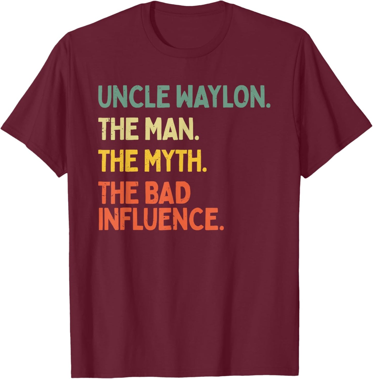 Uncle Waylon Quote The Man The Myth The Bad Influence Funny T-Shirt - T-Shirt | Maroon
