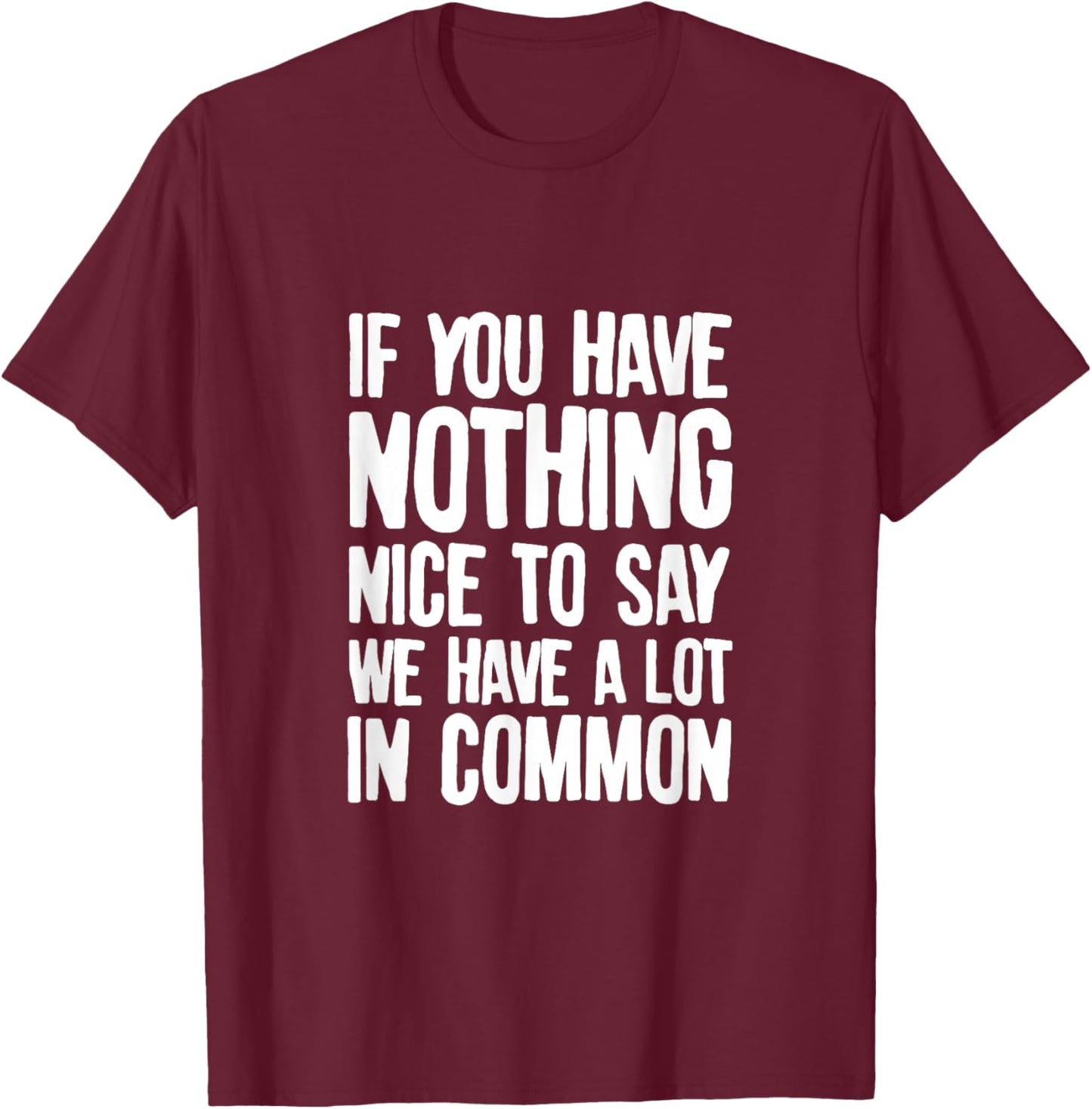 You Have Nothing Nice To Say We Have A Lot In Common Saying T-Shirt - T-Shirt | Maroon