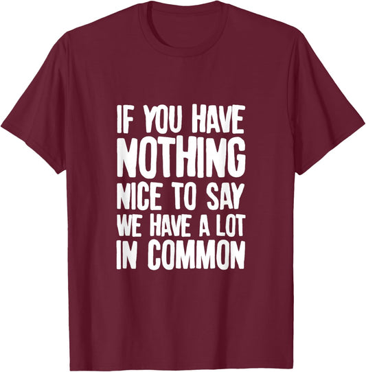 You Have Nothing Nice To Say We Have A Lot In Common Saying T-Shirt - T-Shirt | Maroon
