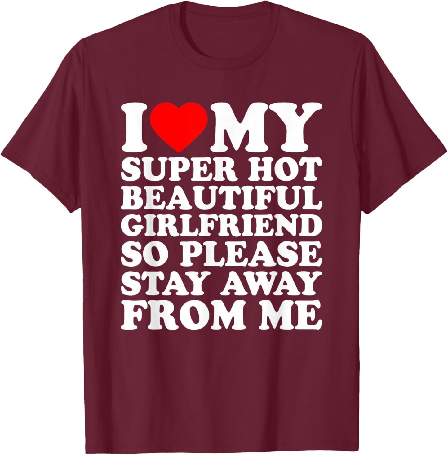 I Love My Super Hot Beautiful Girlfriend Stay Away from Me T-Shirt - T-Shirt | Maroon