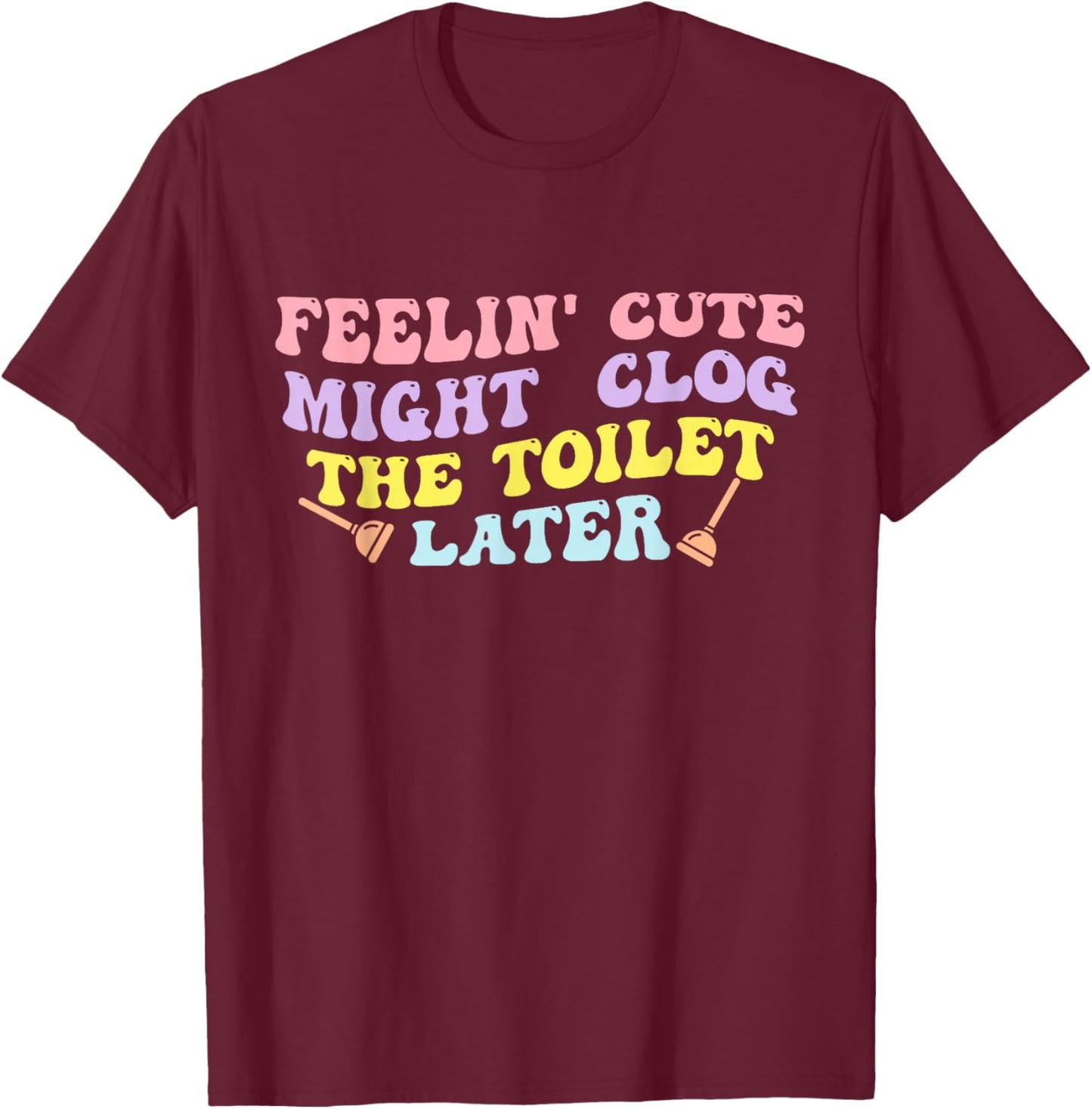 Feelin' Cute Might Clog The Toilet Later Groovy Quote T-Shirt - T-Shirt | Maroon