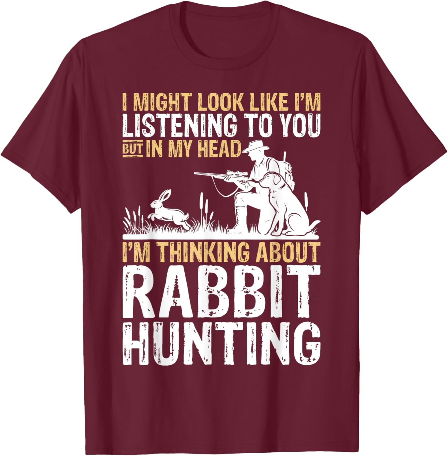I Might Look Like I'm Listening Rabbit Hunter Hunting Gifts T-Shirt - T-Shirt | Maroon