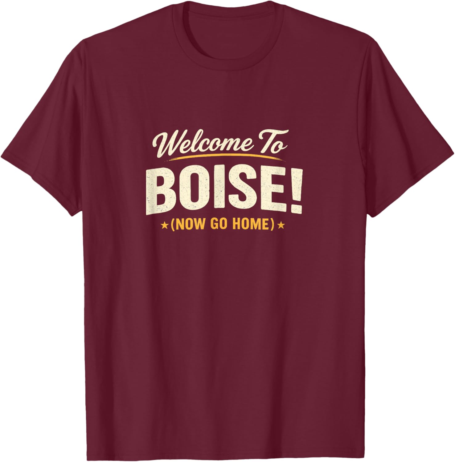 Welcome to Boise! Now Go Home T-Shirt - T-Shirt | Maroon