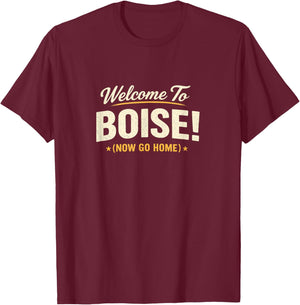 Welcome to Boise! Now Go Home T-Shirt - T-Shirt | Maroon