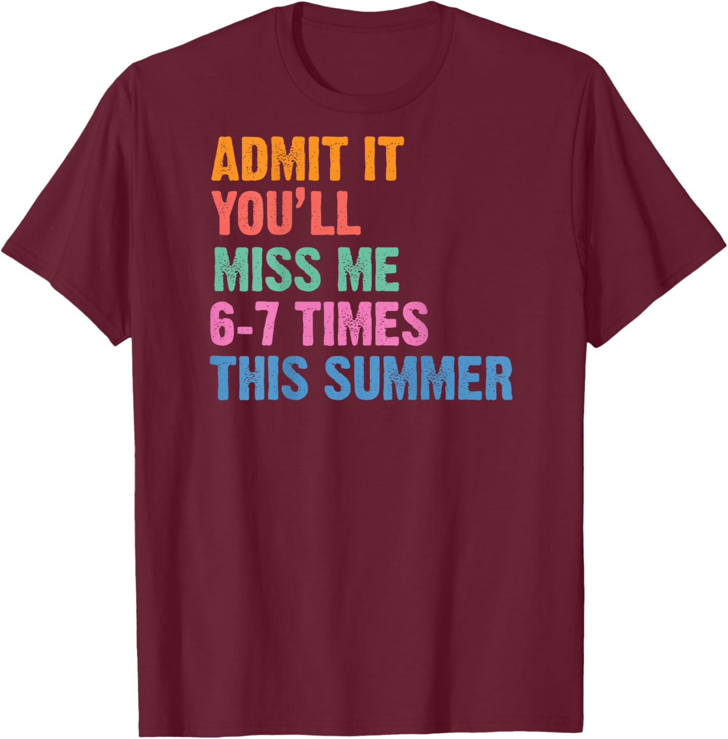 Admit It You'll Miss Me 6-7 Times This Summer (ON Back) T-Shirt - T-Shirt | Maroon