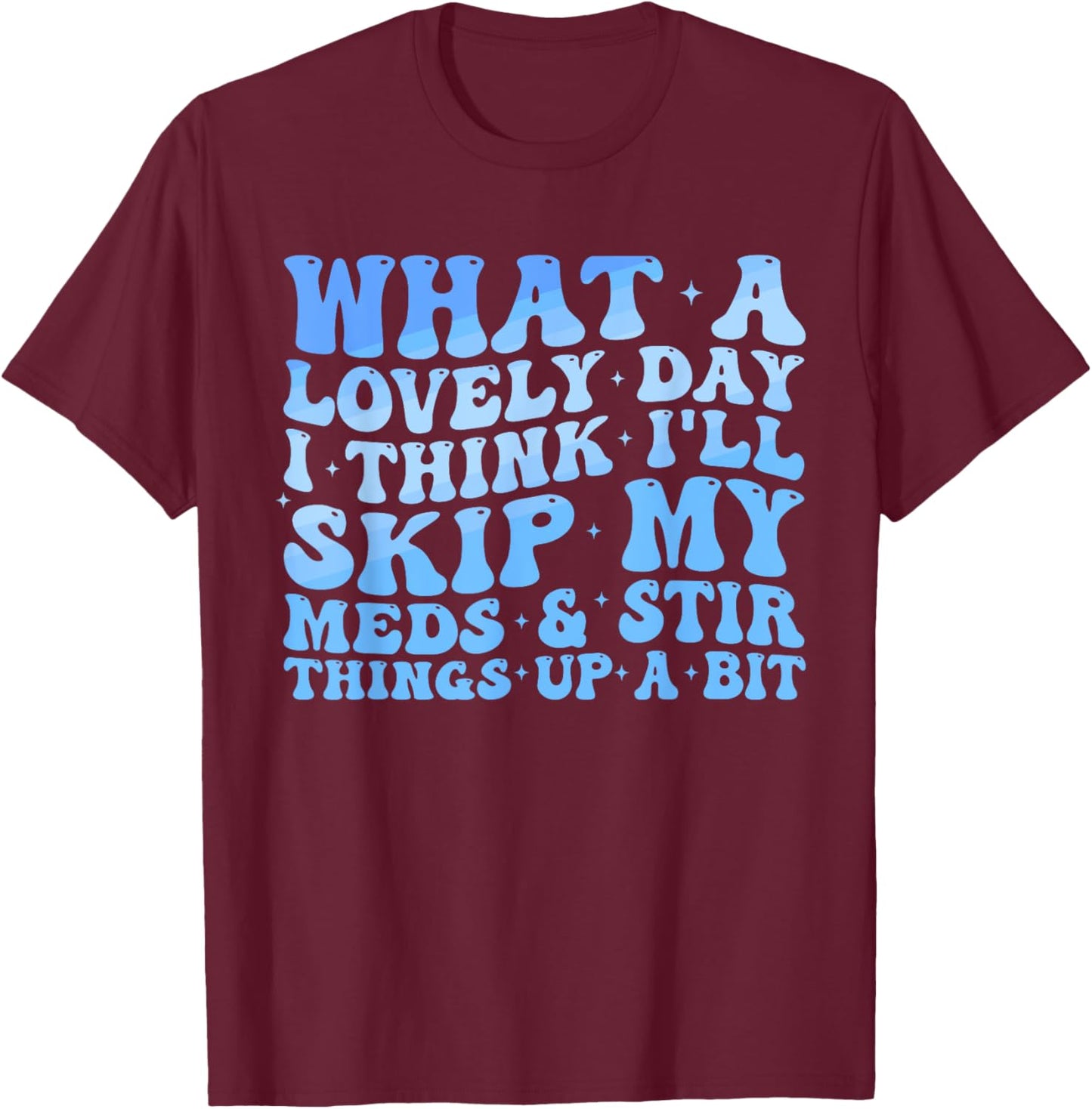What A Lovely Day I'll Think Skip My Meds & Stir Things Up T-Shirt - T-Shirt | Maroon