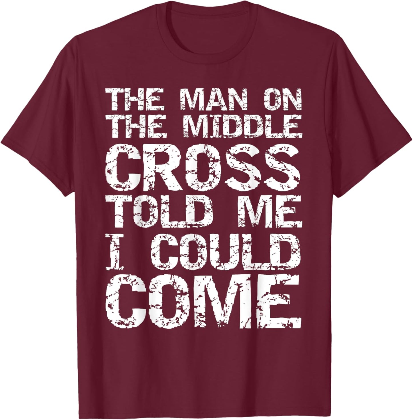 The Man on the Middle Cross Told Me I Could Come Christian T-Shirt - T-Shirt | Maroon
