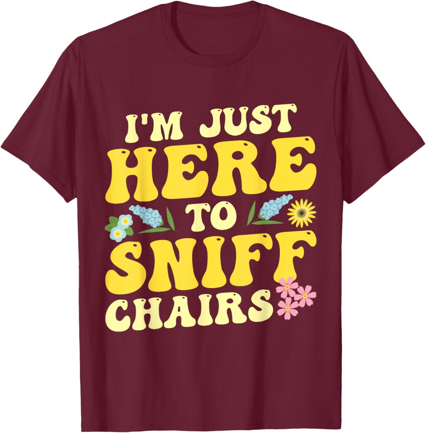 I'm Just Here To Sniff Chairs Adult Humor Flower T-Shirt - T-Shirt | Maroon