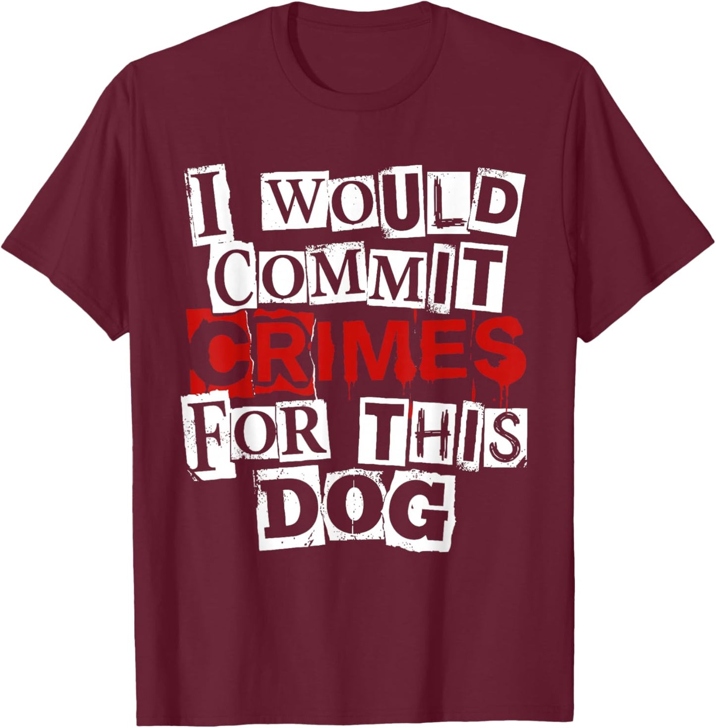 I Would Commit Crimes for This Dog Sarcastic T-Shirt - T-Shirt | Maroon