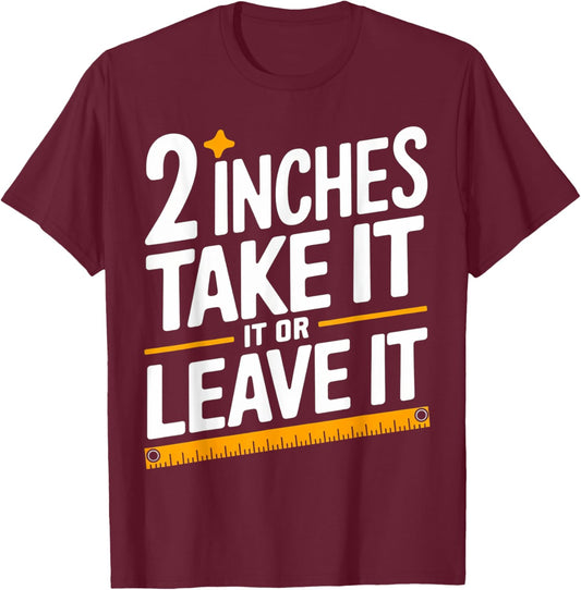 2 Inches Take It Or Leave It, Funny, Jokes, Sarcastic T-Shirt - T-Shirt | Maroon