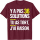 There Are No 36 Solutions You're Wrong and I'm Always Right T-Shirt - T-Shirt | Maroon