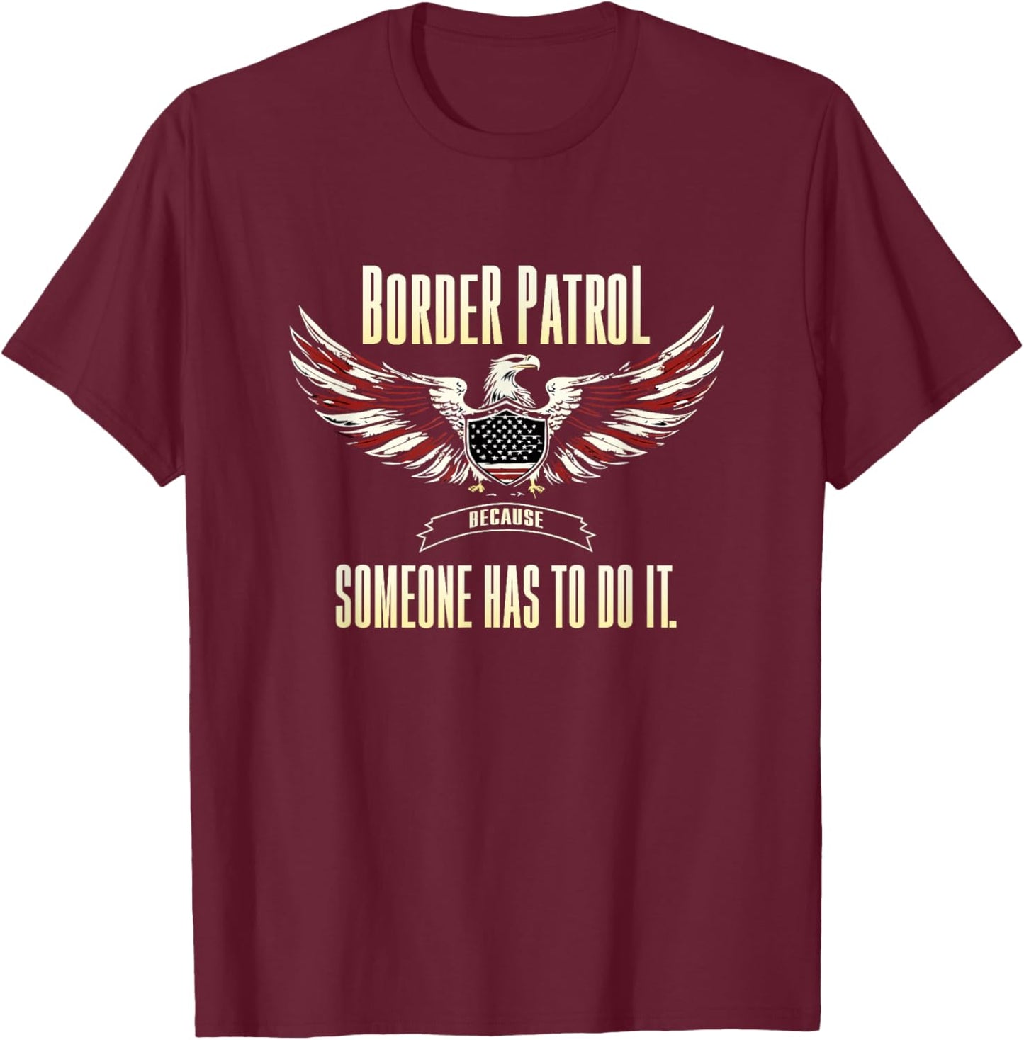 Border Patrol Because Someone Has to Do It. T-Shirt - T-Shirt | Maroon