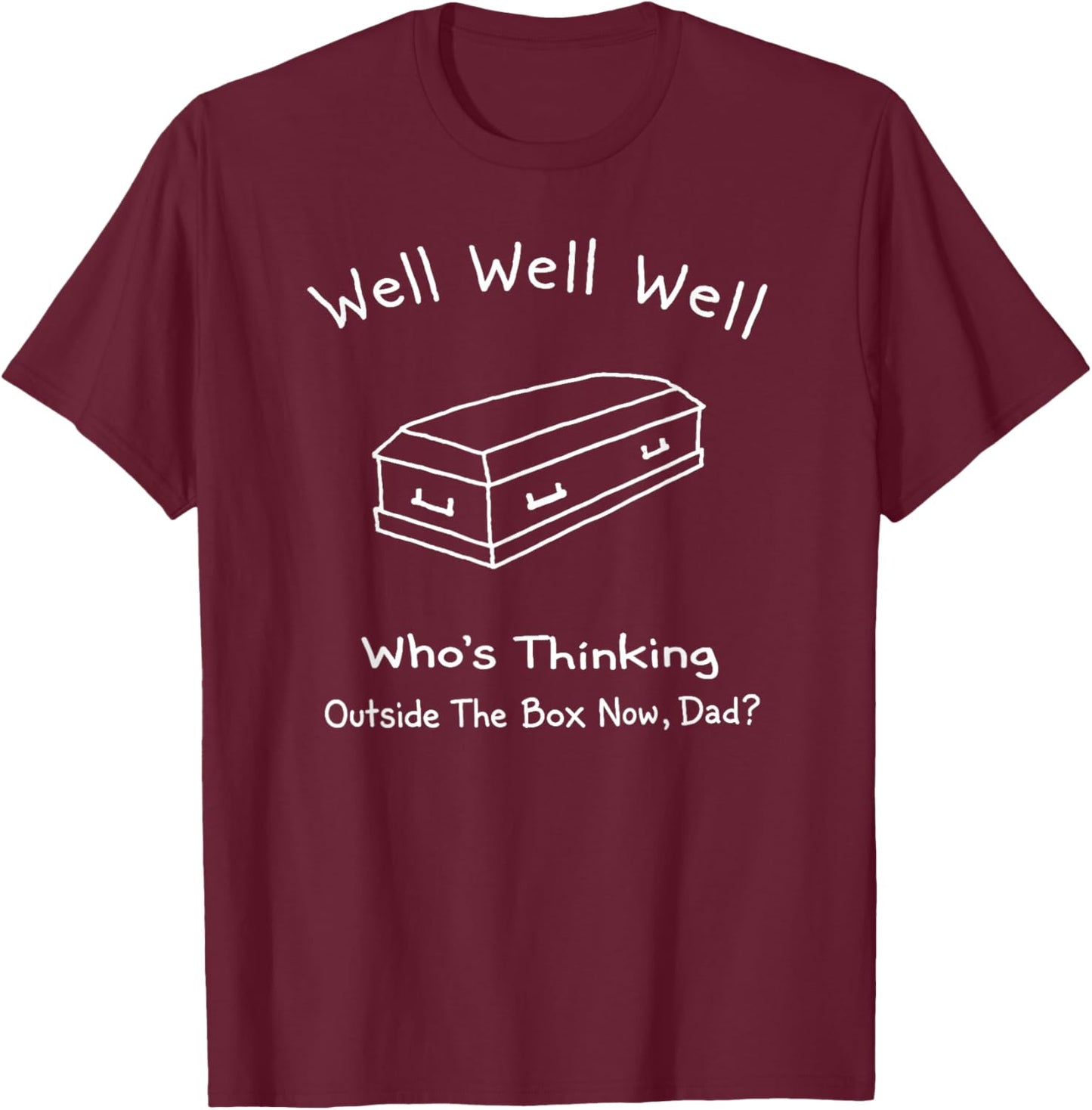 Well Who's Thinking Outside The Box Now Dad, Dark Humor T-Shirt - T-Shirt | Maroon