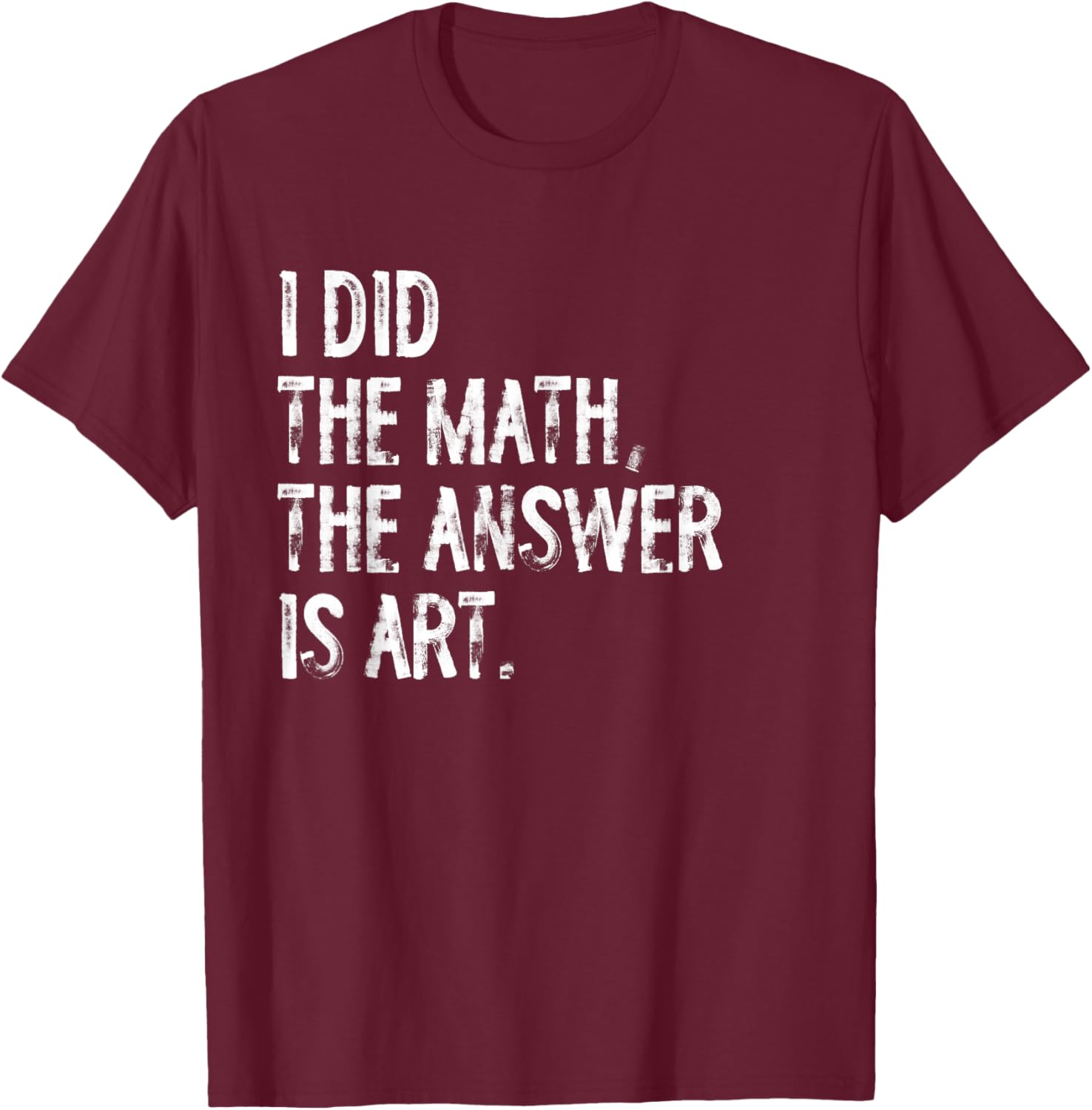 I Did The Math The Answer is Art T-Shirt - T-Shirt | Maroon