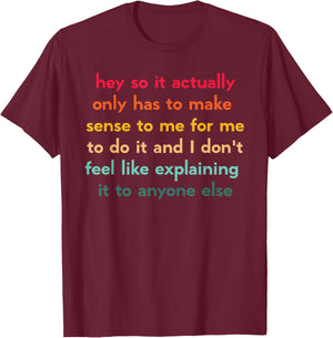 Hey So It Actually Only Has to Make Sense to Me for Me to Do T-Shirt - T-Shirt | Maroon