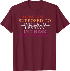 How Am I Supposed To Live Laugh Lesbian In These Conditions? T-Shirt - T-Shirt | Maroon