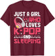 Just A Girl Who Loves K-Pop And Sleeping Kpop Merch Girls T-Shirt - T-Shirt | Maroon