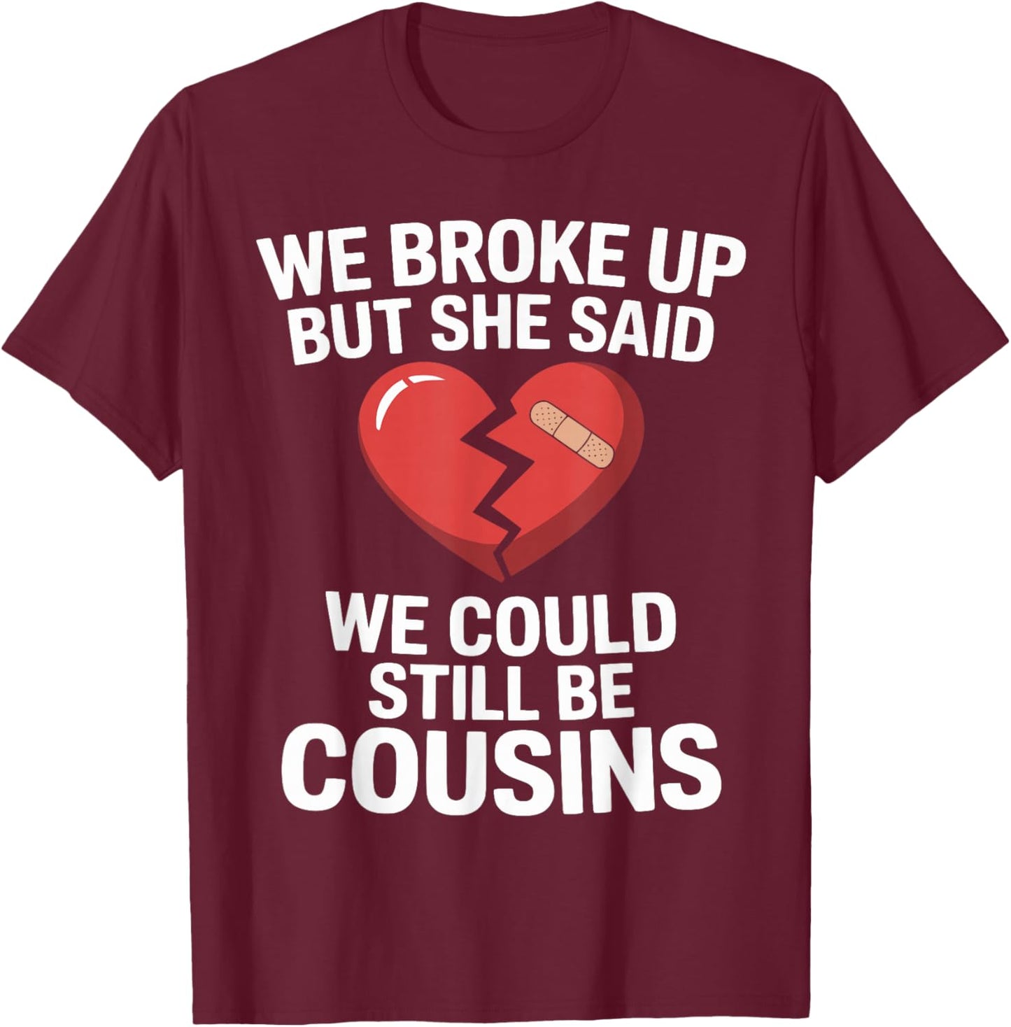 Funny We Broke Up But She Said We Could Still Be Cousins T-Shirt - T-Shirt | Maroon