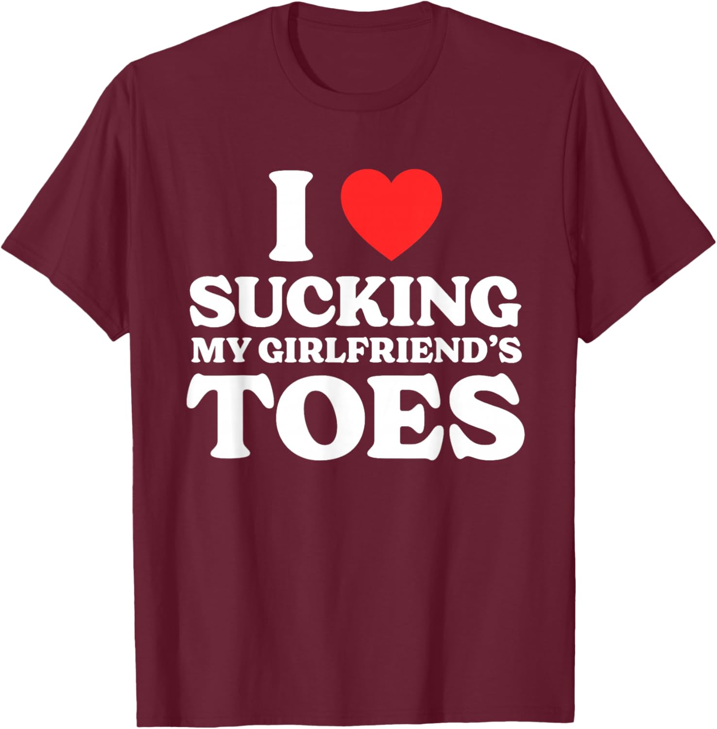 I Love Sucking My Girlfriend's Toes T-Shirt - T-Shirt | Maroon