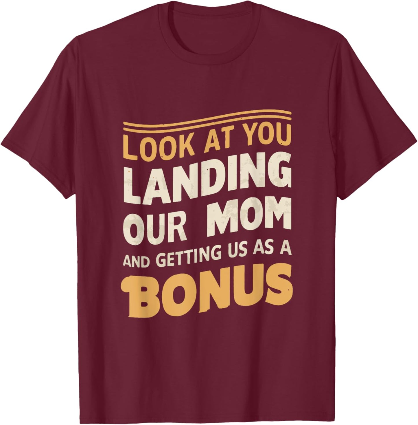 Look At You Landing Our Mom And Getting Us as A Bonus T-Shirt - T-Shirt | Maroon