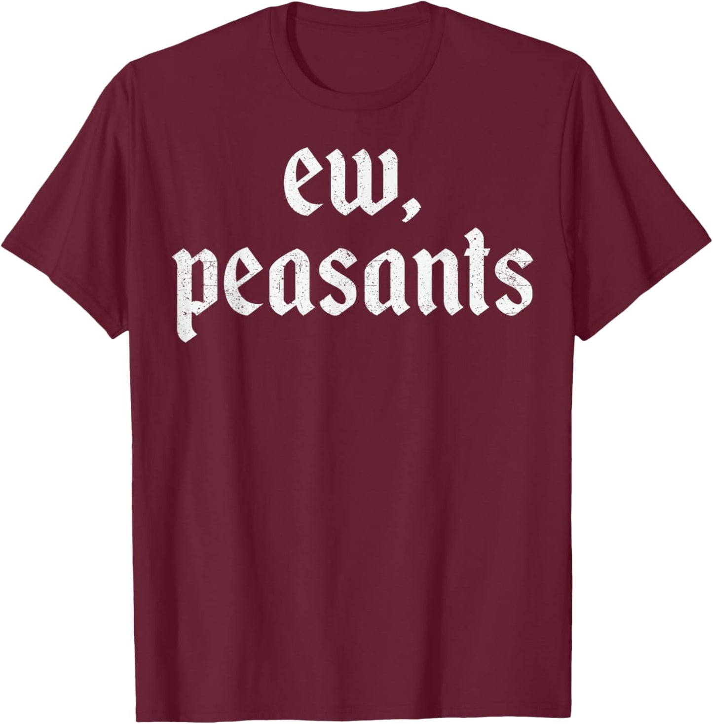 Ew Peasants Funny Ren Faire Renaissance Faire Medieval T-Shirt - T-Shirt | Maroon