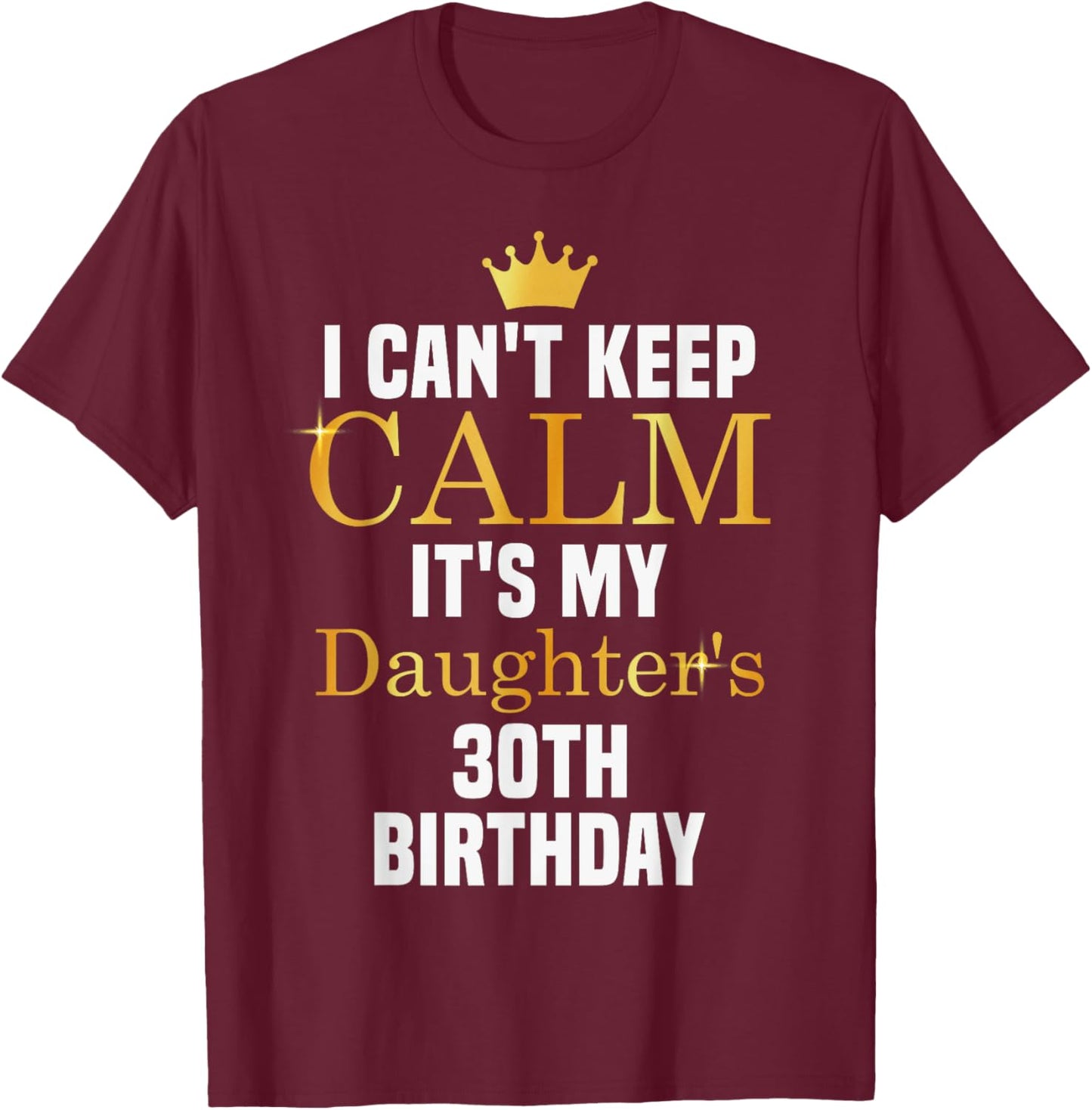 I Can't Keep Calm It's My Daughter's 30th Birthday T-Shirt - T-Shirt | Maroon