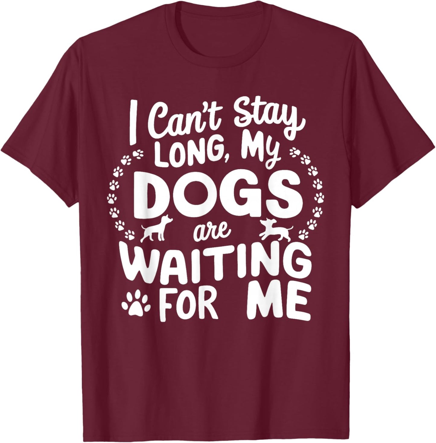 I Can't Stay Long My Dogs Are Waiting For Me Funny Dog Lover T-Shirt - T-Shirt | Maroon
