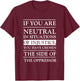 If You Are Neutral In Situations Of Injustice You Have T-Shirt - T-Shirt | Maroon