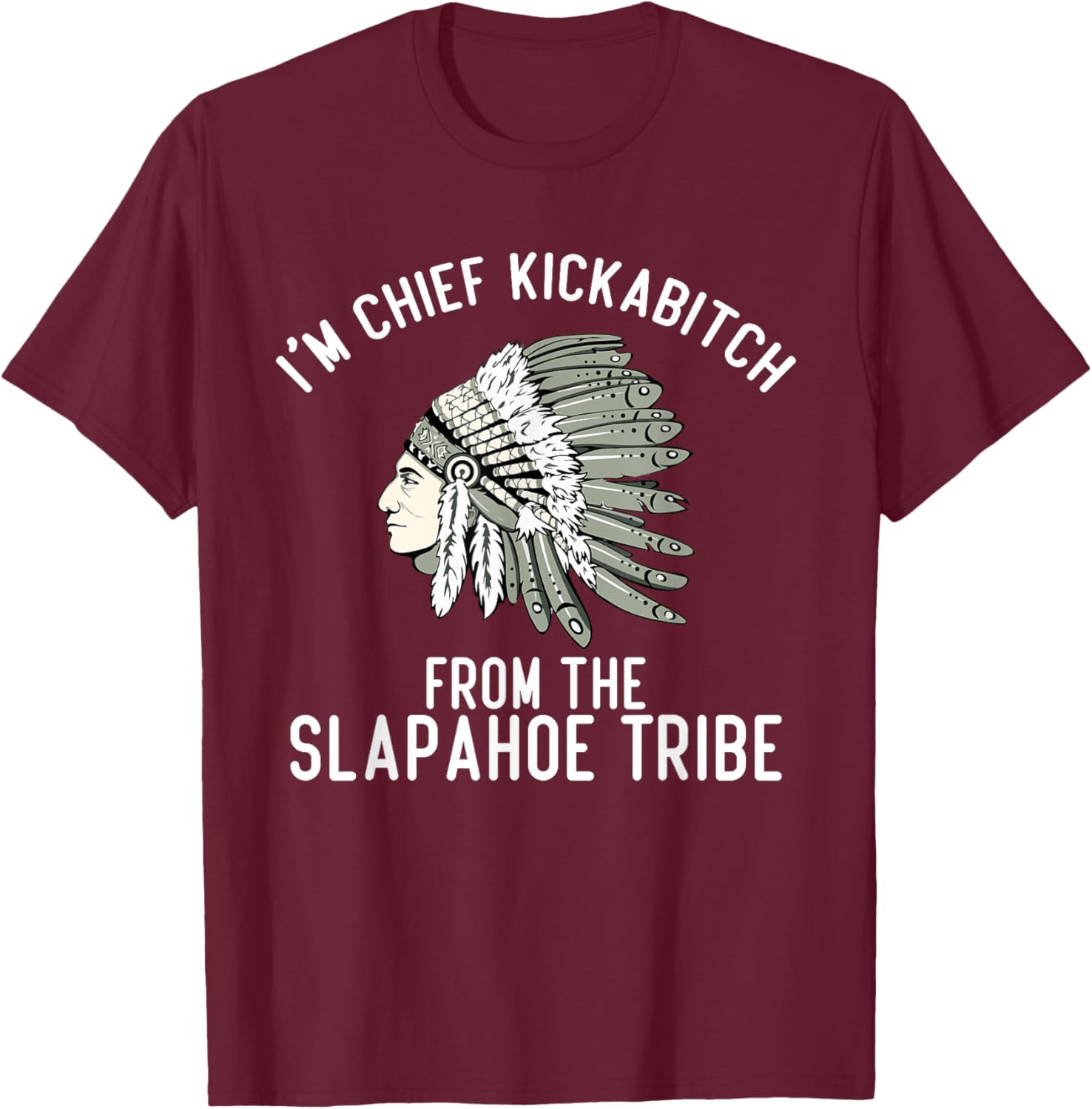 I’m Chief Kickabitch From The Slapahoe Tribe , Small, Black T-Shirt - T-Shirt | Maroon