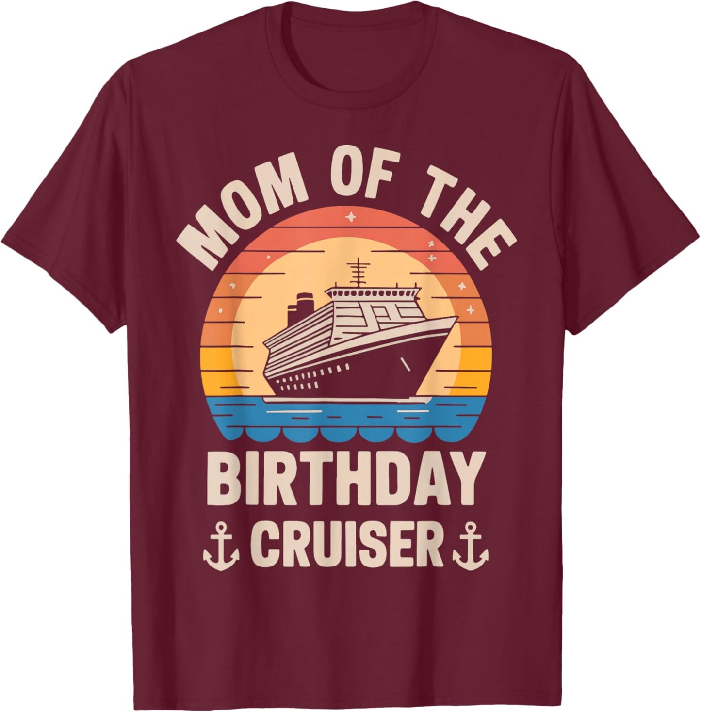 Mom Of The Birthday Cruiser Funny Cruise Birthday Trip Lover T-Shirt - T-Shirt | Maroon