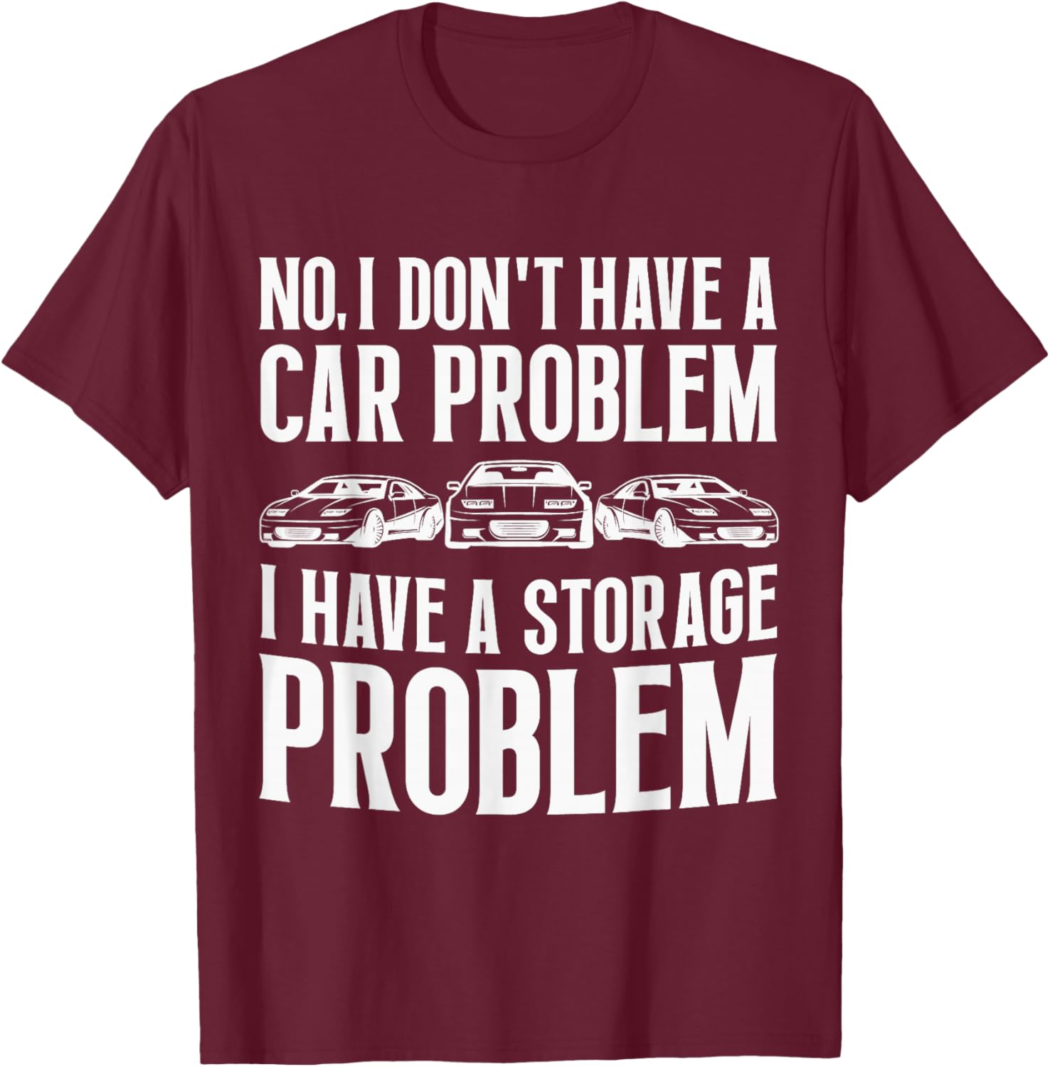 No I Don't Have a Car Problem I Have a Storage Problem Funny T-Shirt - T-Shirt | Maroon