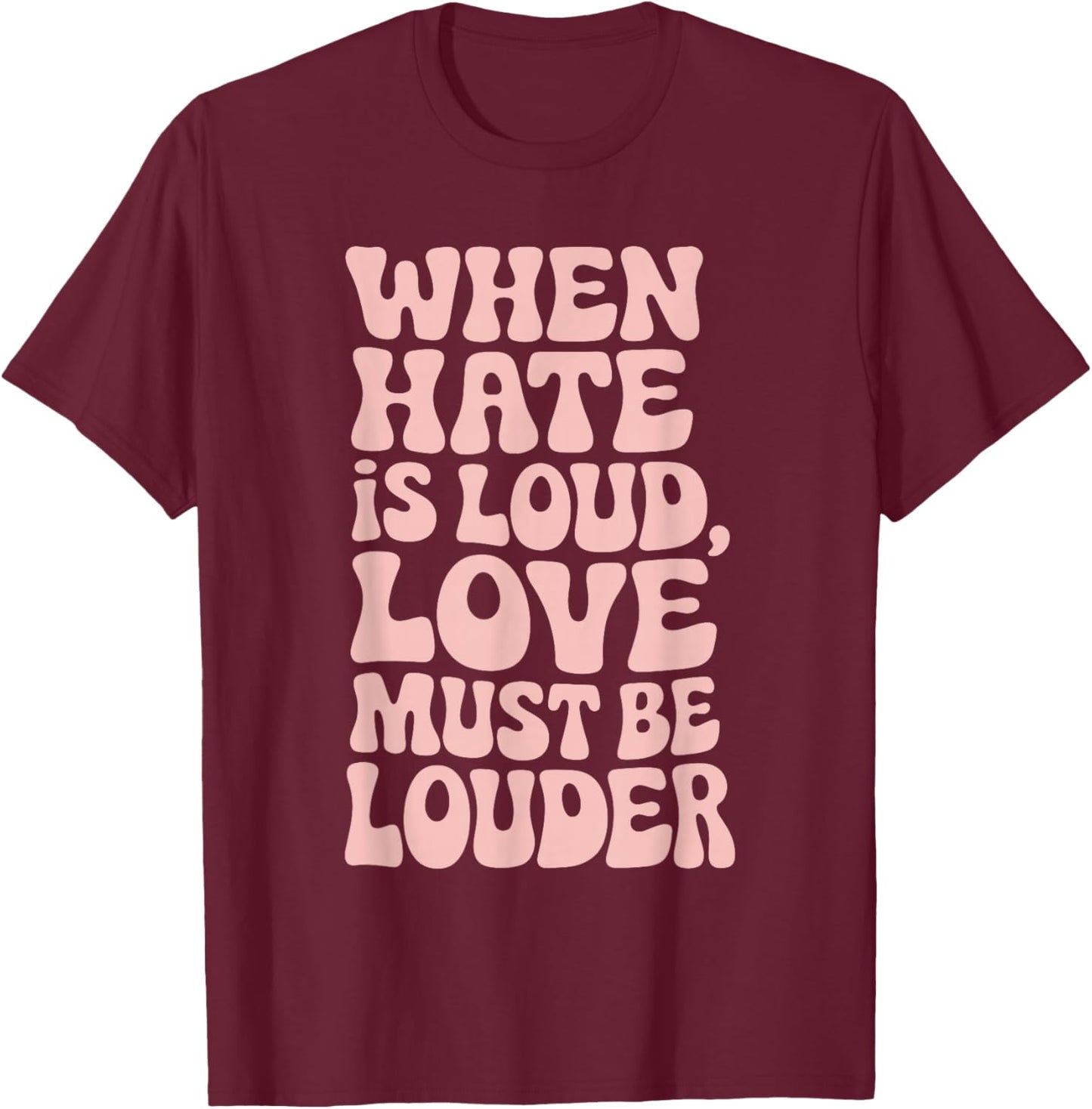 When Hate Is Loud Love Must Be Louder T-Shirt - T-Shirt | Maroon