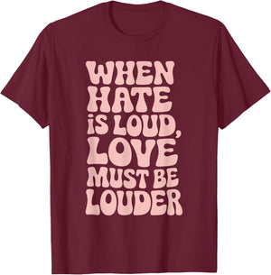 When Hate Is Loud Love Must Be Louder T-Shirt - T-Shirt | Maroon