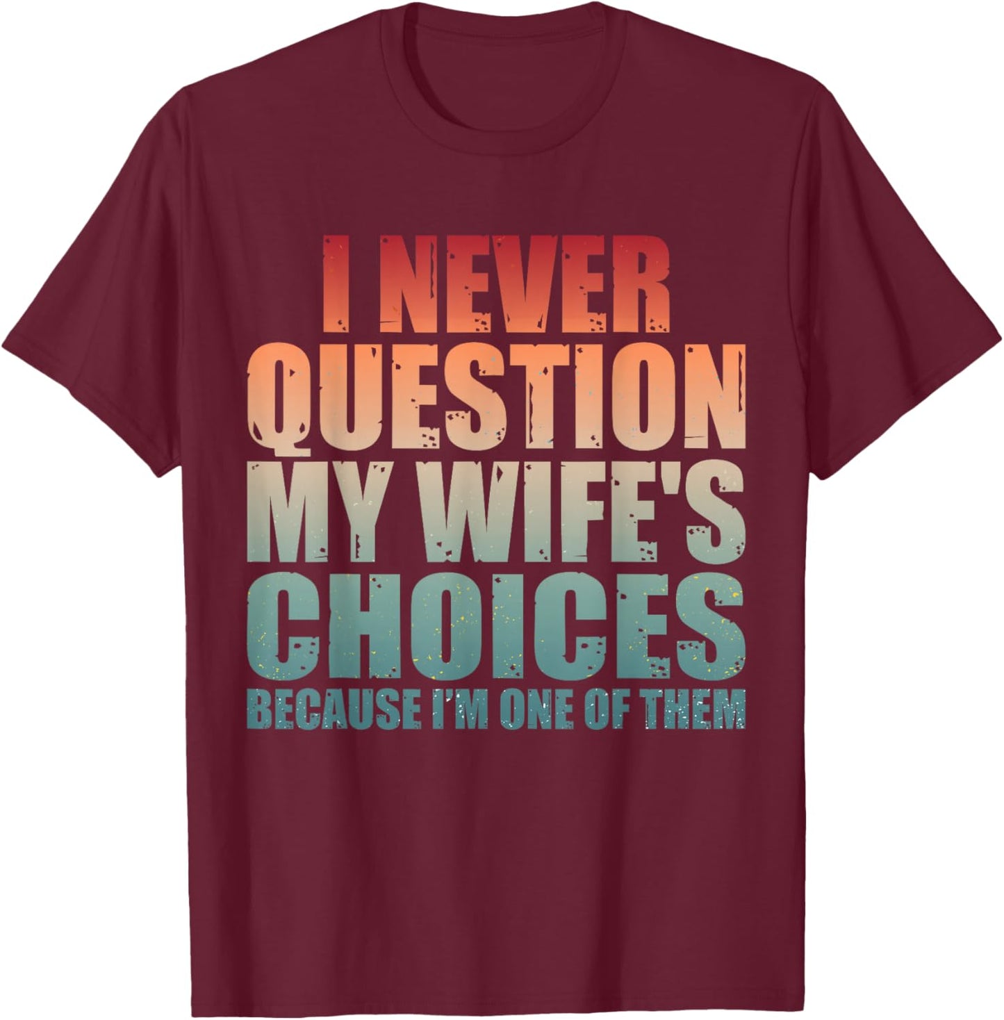 Couples Joke I Never Question My Wife's Choices Marriage Gag T-Shirt - T-Shirt | Maroon