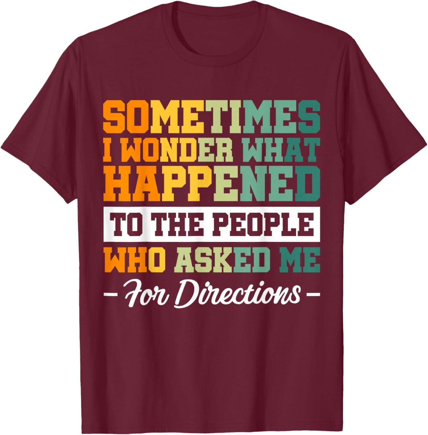 Sometimes i Wonder What Happened To The People Who Asked Me T-Shirt - T-Shirt | Maroon