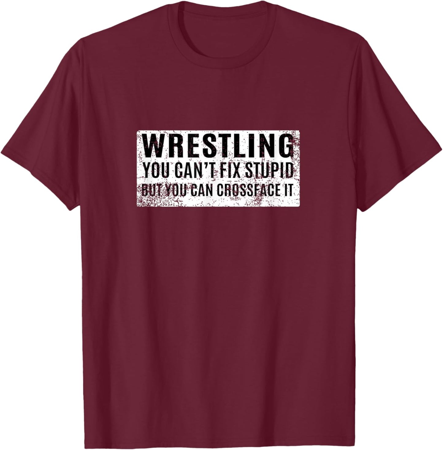 Wrestling You Can't Fix Stupid But You Can Crossface It T-Shirt - T-Shirt | Maroon