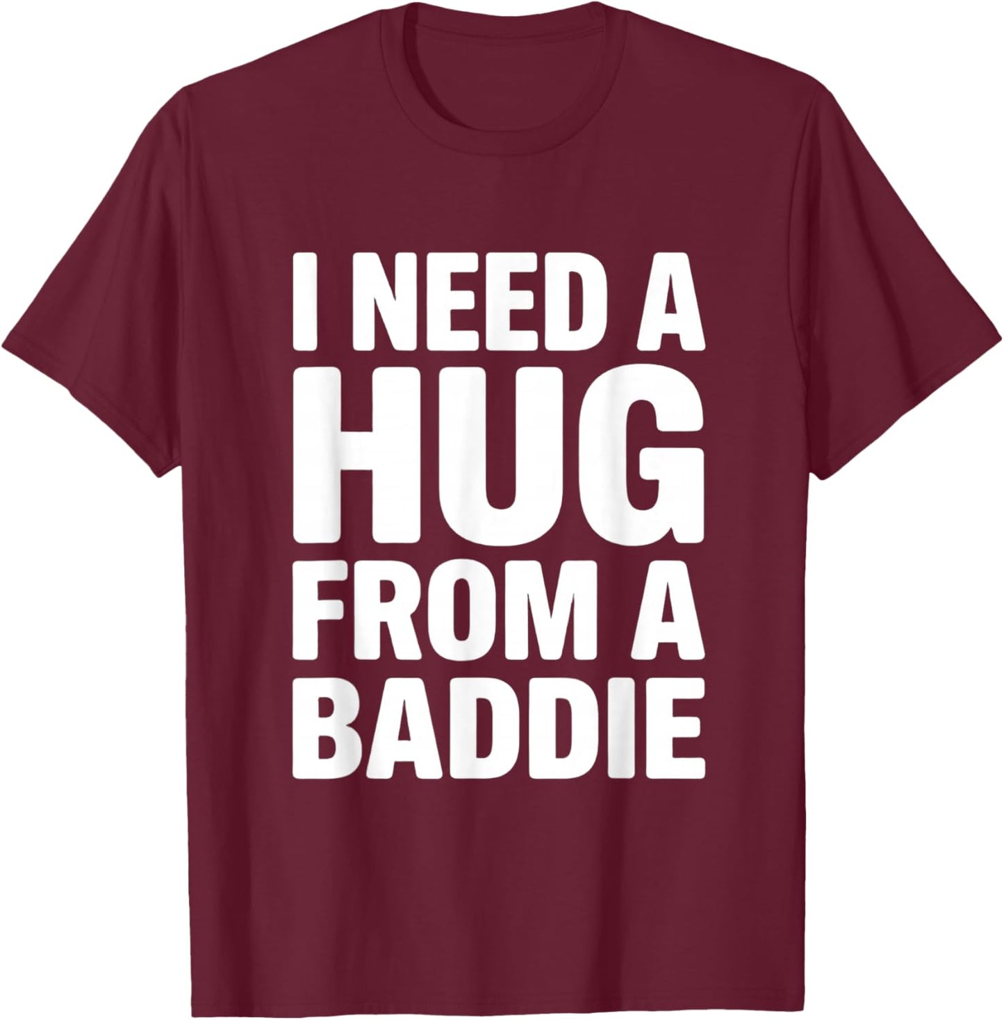 I Need a Hug from a Baddie Funny Sarcastic Saying T-Shirt - T-Shirt | Maroon