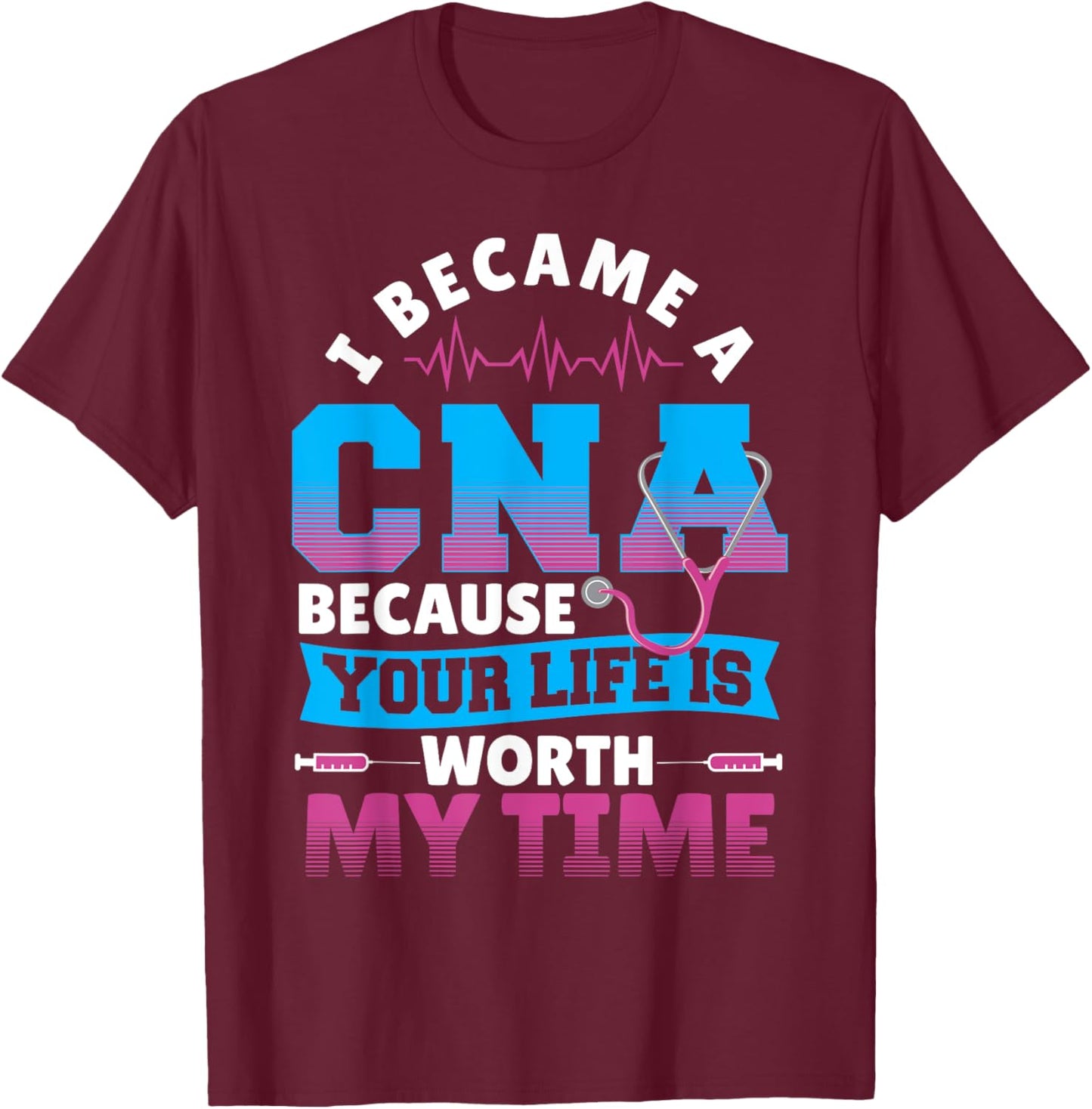 I Became A CNA Because Your Life Is Worth My Time T-Shirt - T-Shirt | Maroon