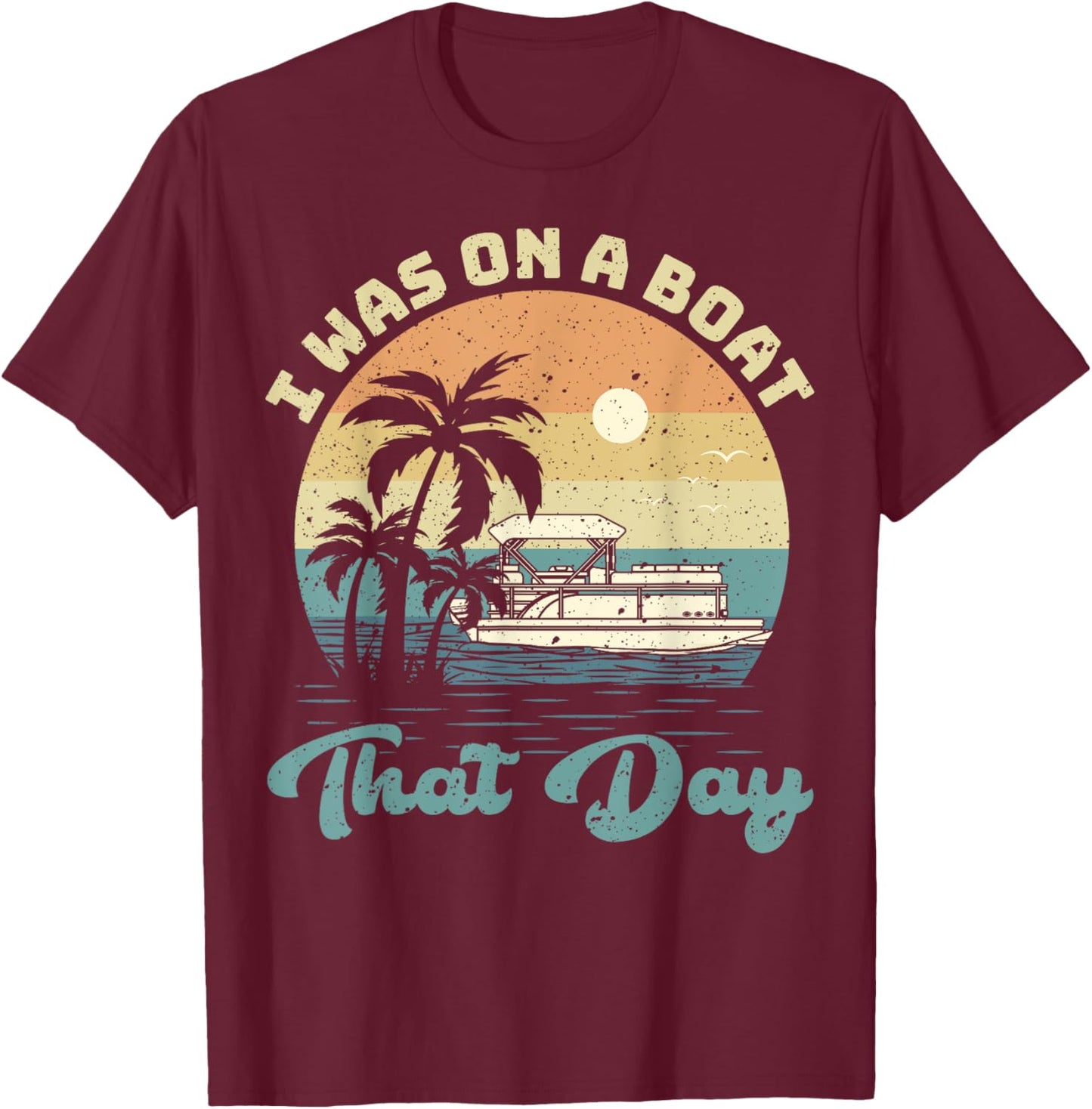 I Was On A Boat That Day Vintage Pontoon Boat Summer T-Shirt - T-Shirt | Maroon