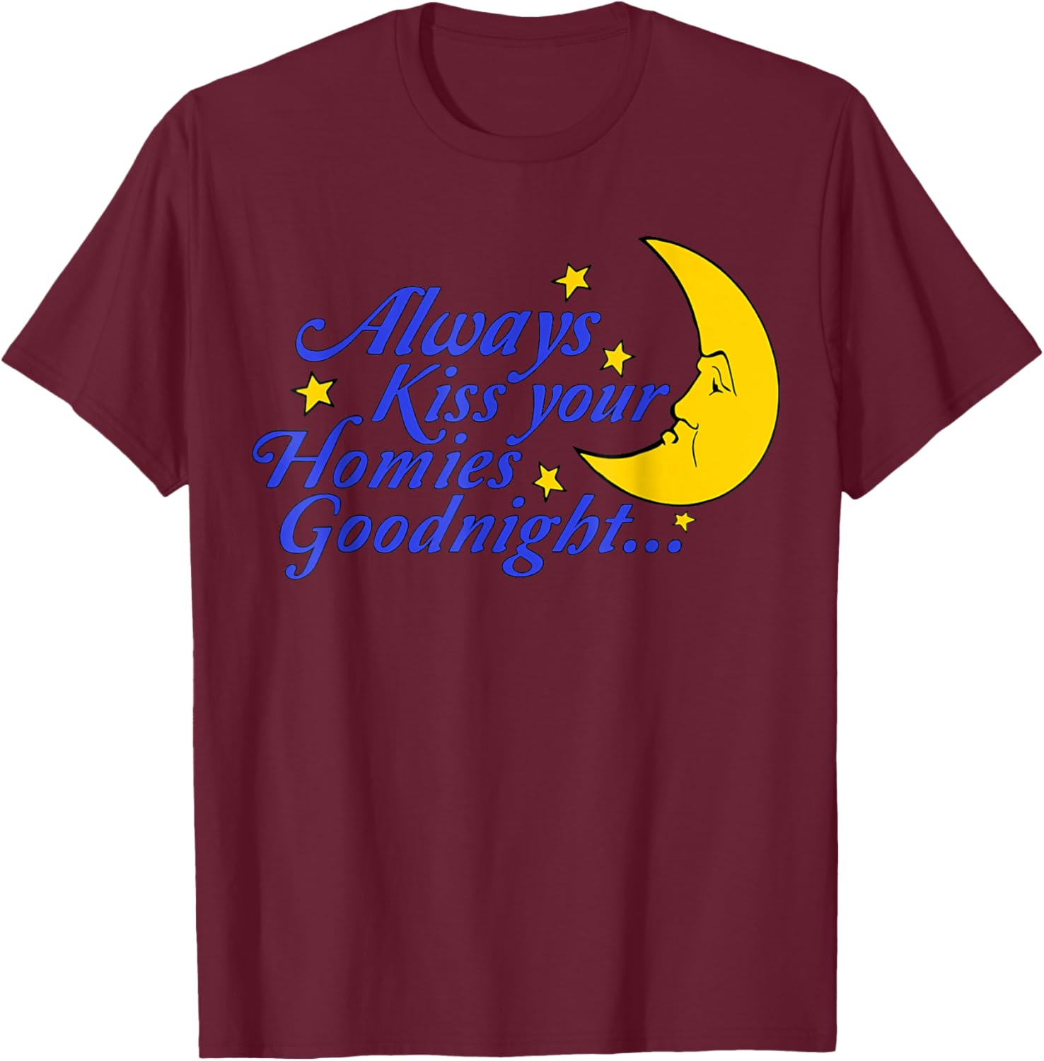 Always Kiss Your Homies Goodnight Funny Oddly Specific Meme T-Shirt - T-Shirt | Maroon
