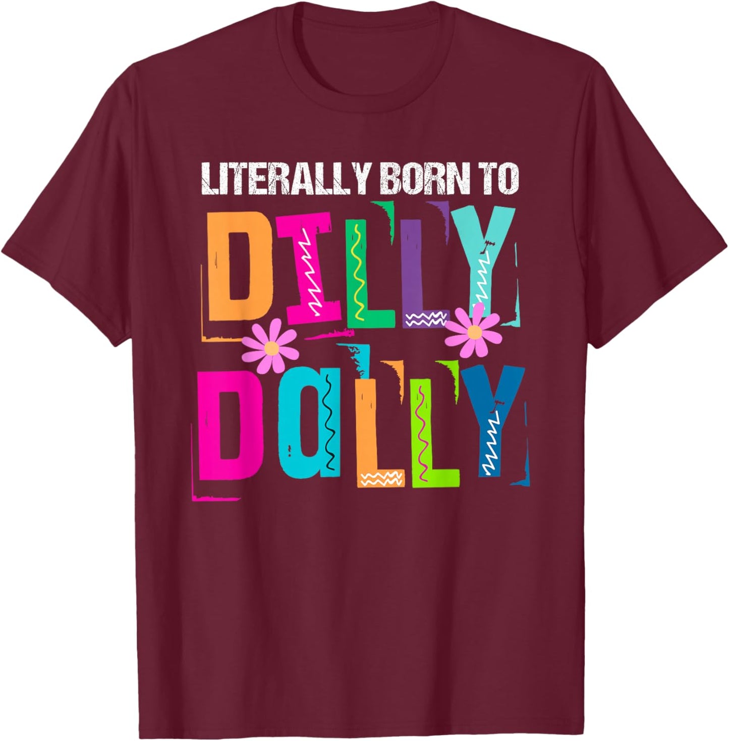 Literally Born to Dilly Dally Colorful T-Shirt - T-Shirt | Maroon