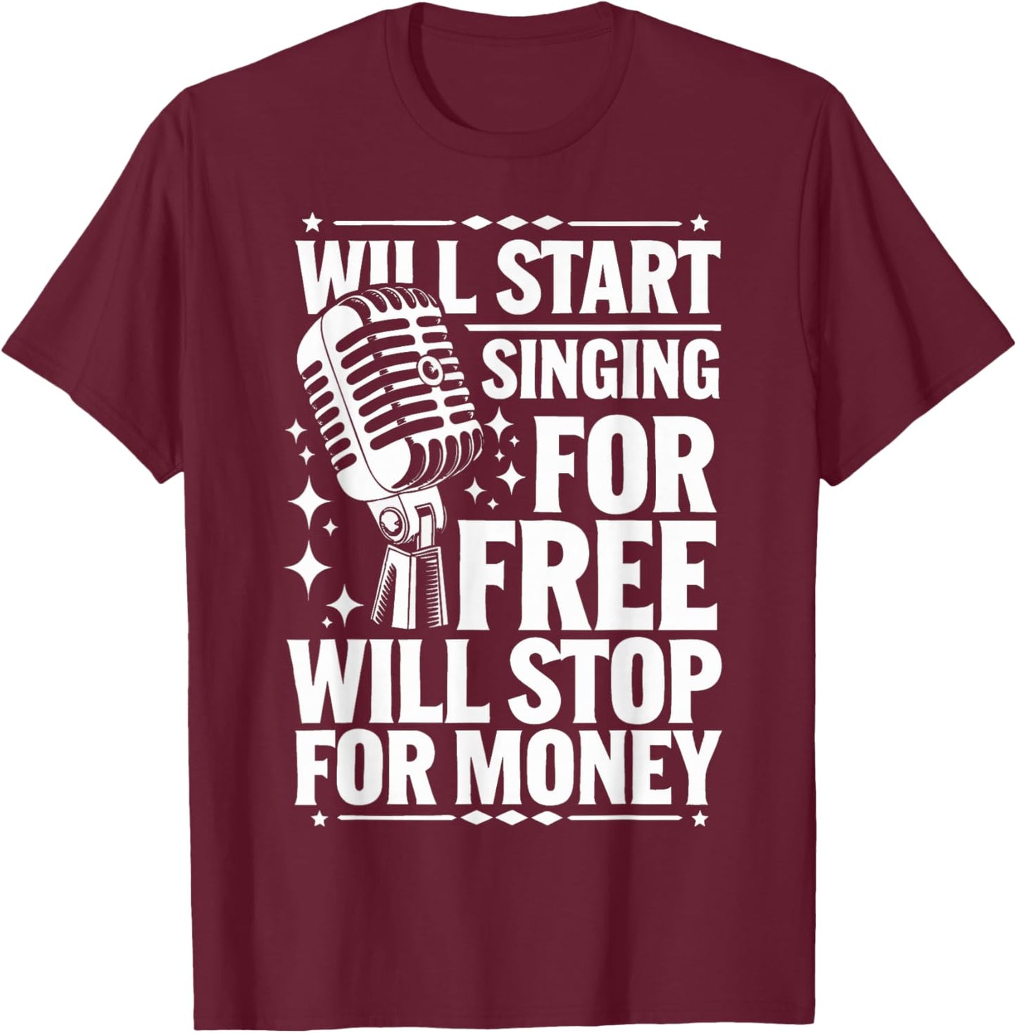 Singing Will Start Singing for Free Will Stop for Money T-Shirt - T-Shirt | Maroon