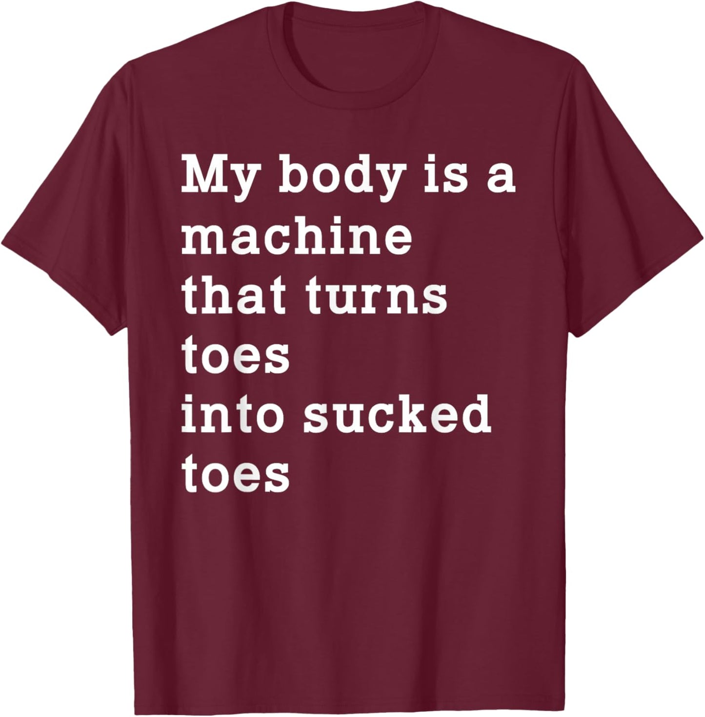Funny My Body is A Machine that Turns Toes Into Sucked Toes T-Shirt - T-Shirt | Maroon