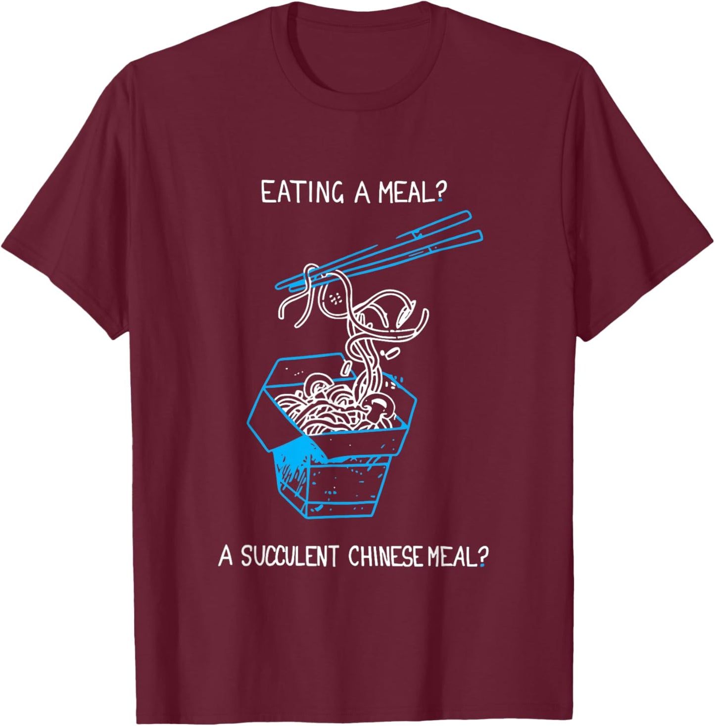 Funny Eating A Meal? A Succulent Chinese Meal? T-Shirt - T-Shirt | Maroon