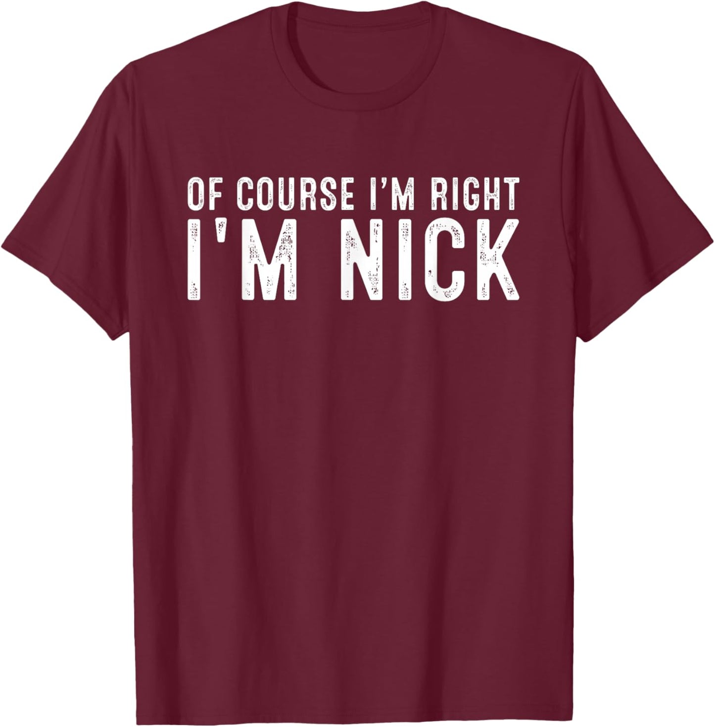 OF COURSE I'M RIGHT I'M NICK Christmas Birthday Funny T-Shirt - T-Shirt | Maroon