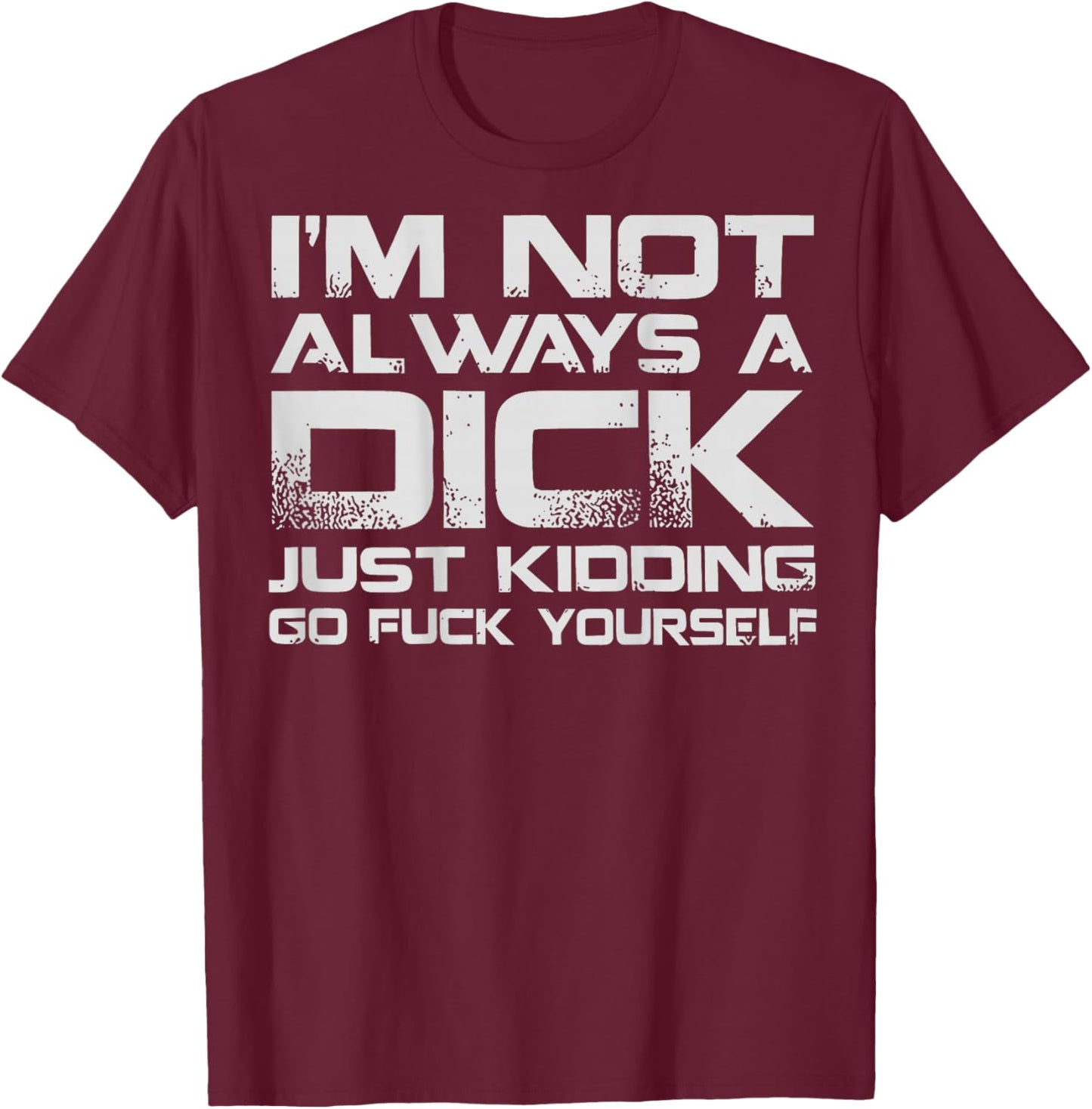 (ON Back) I'm Not Always A Dick Just Kidding Go FCK Youself T-Shirt - T-Shirt | Maroon