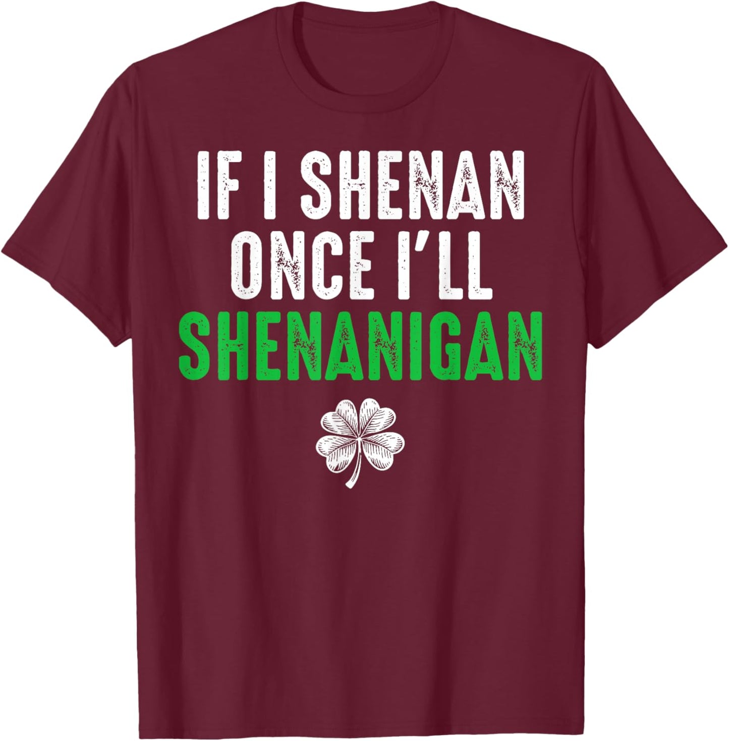 If I Shenan Once I'll Shenanigan Funny St Patricks Shamrock T-Shirt - T-Shirt | Maroon
